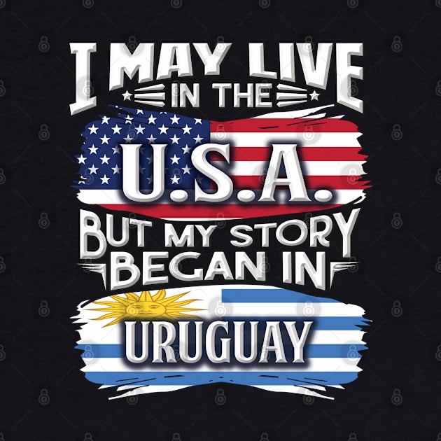 I May Live In The USA But My Story Began In Uruguay - Gift For Uraguyan With Uraguyan Flag Heritage Roots From Uruguay by giftideas